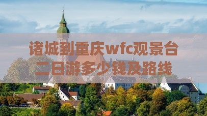 诸城到重庆wfc观景台二日游 诸城到重庆wfc观景台二日游