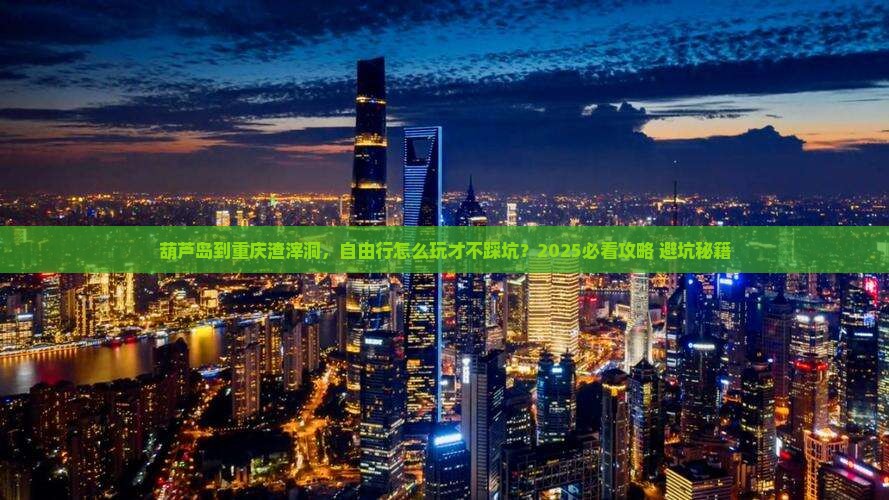 葫芦岛到重庆渣滓洞自由行