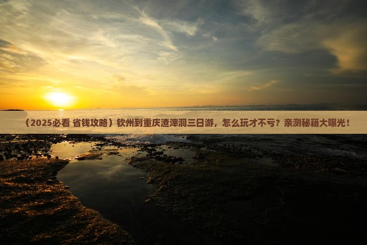 钦州到重庆渣滓洞三日游