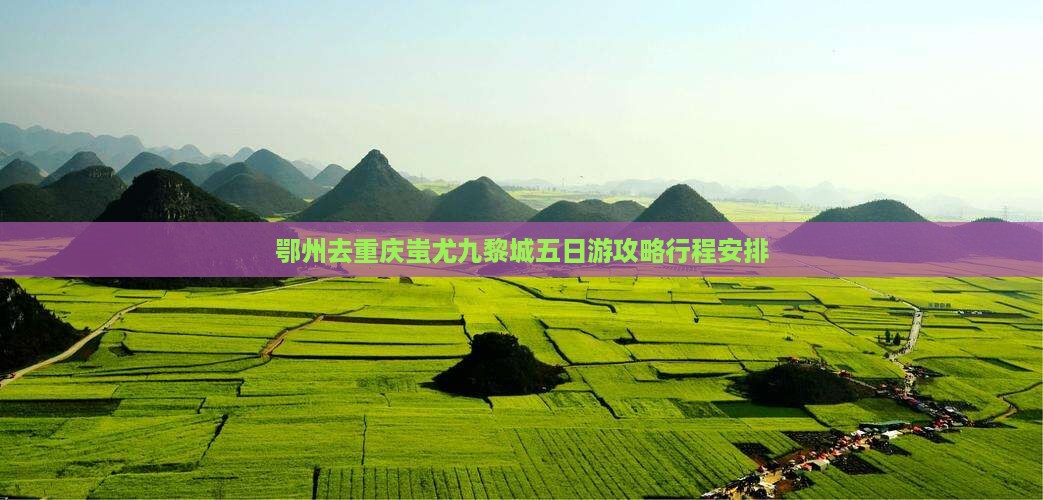 鄂州去重庆蚩尤九黎城五日游