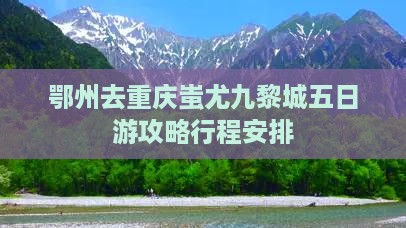鄂州去重庆蚩尤九黎城五日游