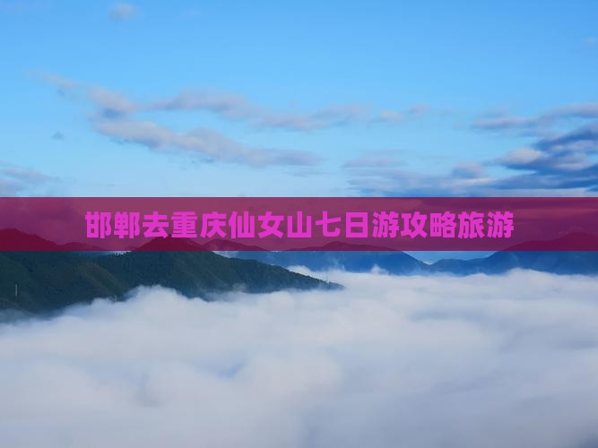 邯郸去重庆仙女山七日游