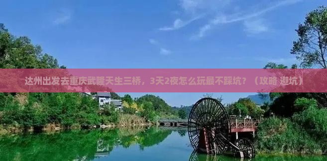 达州到重庆武隆天生三桥个人游