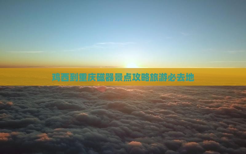 鸡西到重庆磁器口必去地