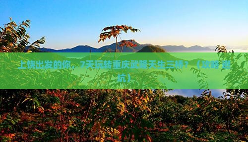 上饶到重庆武隆天生三桥七日游