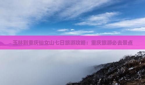 玉林到重庆仙女山七日游
