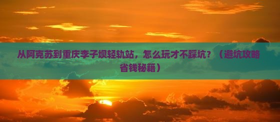 阿克苏到重庆李子坝轻轨站门票