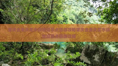 肇庆去重庆龙水峡地缝景点