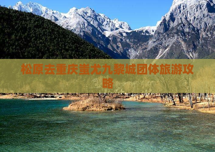 松原去重庆蚩尤九黎城团体旅游