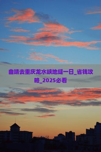 曲靖去重庆龙水峡地缝一日