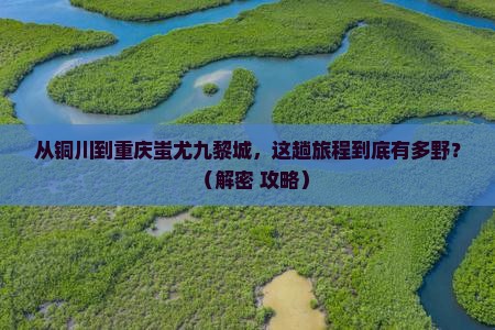 铜川到重庆蚩尤九黎城必去地