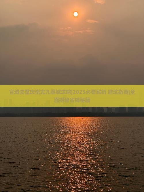 宣城去重庆蚩尤九黎城攻略 宣城去重庆蚩尤九黎城攻略