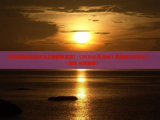 襄阳到重庆武隆天生三桥团体旅游