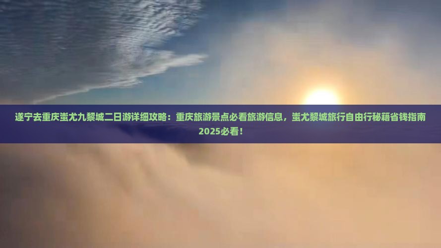 遂宁去重庆蚩尤九黎城二日游
