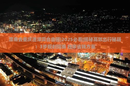 渭南去重庆渣滓洞自由团