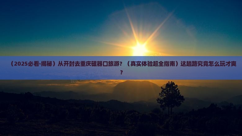 开封去重庆磁器口旅游