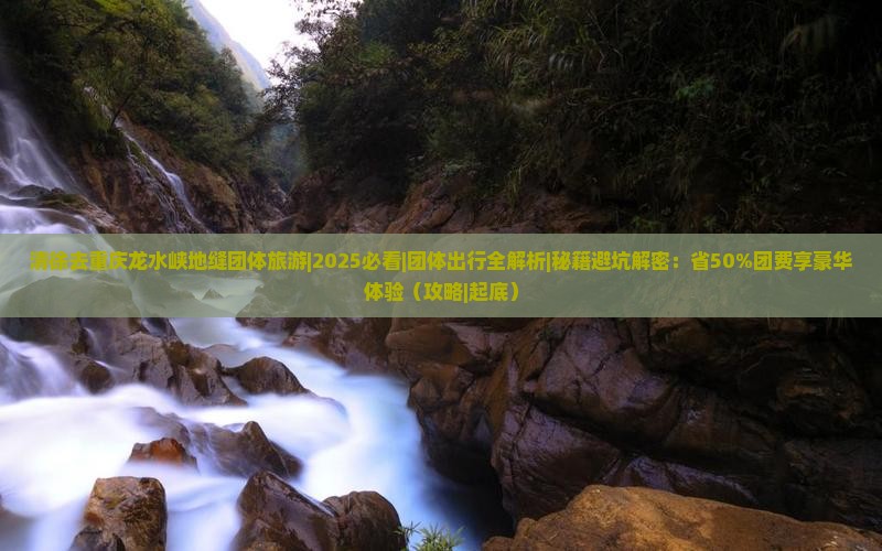 清徐去重庆龙水峡地缝团体旅游