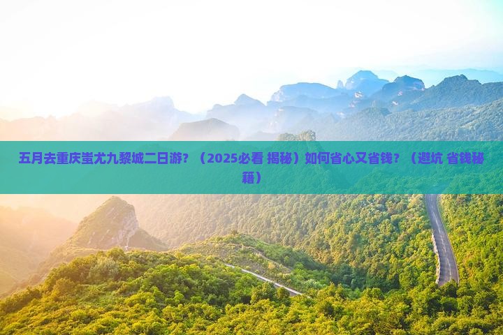 五月去重庆蚩尤九黎城二日游
