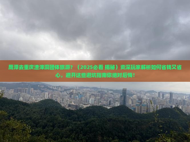 鹰潭去重庆渣滓洞团体旅游