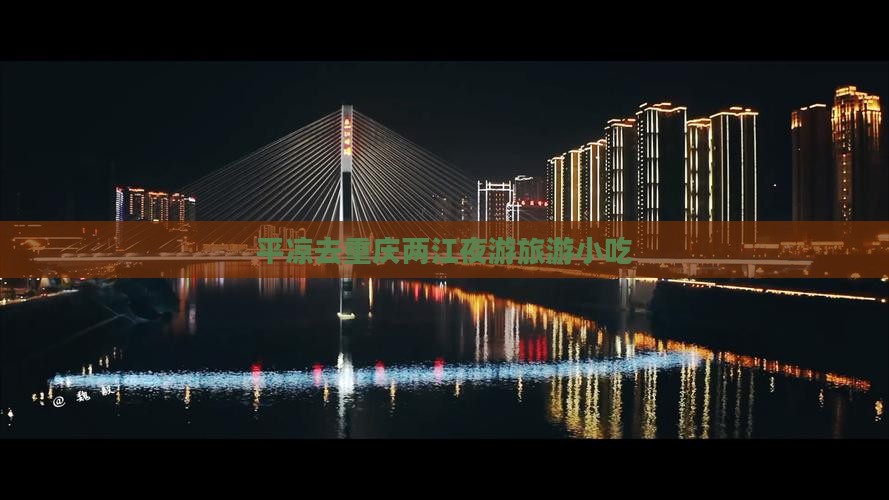 平凉去重庆两江夜游旅游小吃 平凉去重庆两江夜游旅游小吃