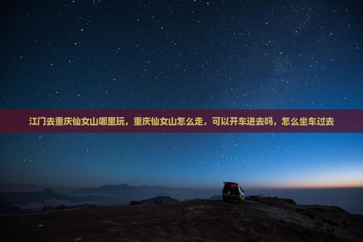江门去重庆仙女山哪里玩
