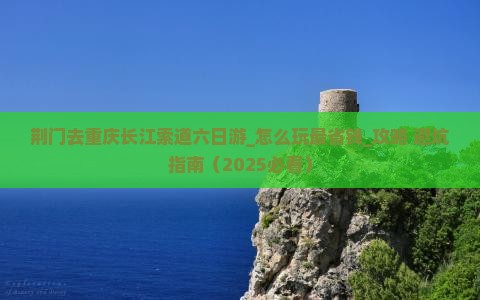 荆门去重庆长江索道六日游