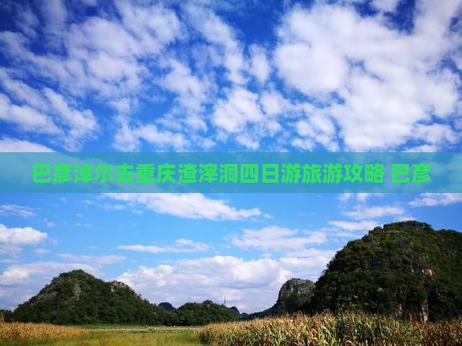 巴彦淖尔去重庆渣滓洞四日游