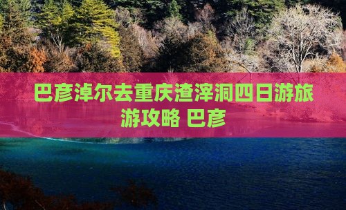 巴彦淖尔去重庆渣滓洞四日游