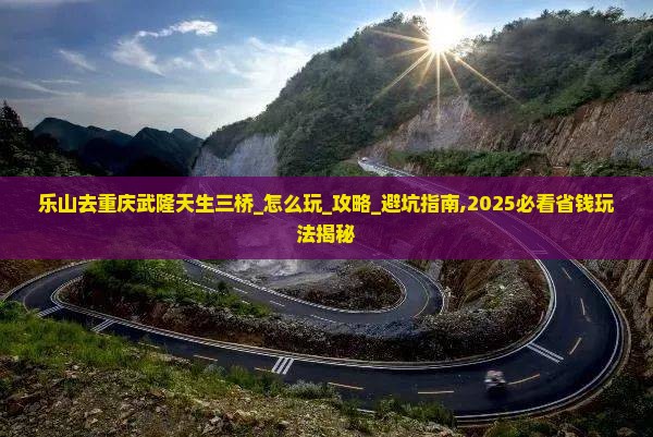 乐山去重庆武隆天生三桥团体旅游