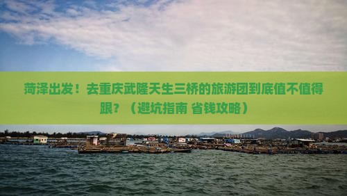 菏泽去重庆武隆天生三桥大型旅游团