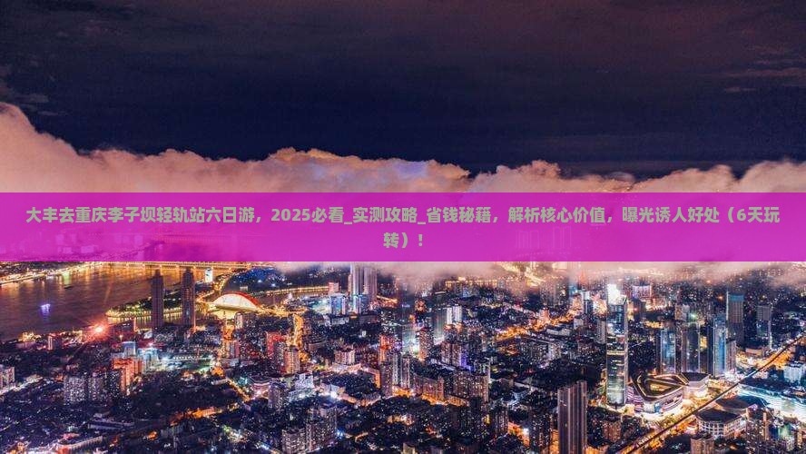 大丰去重庆李子坝轻轨站六日游