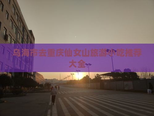 乌海市去重庆仙女山旅游小吃