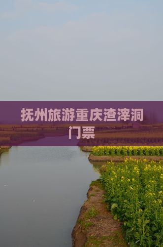 抚州去重庆渣滓洞门票