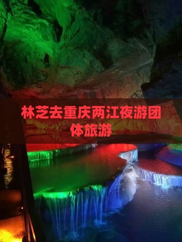 林芝去重庆两江夜游团体旅游