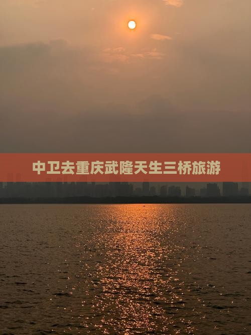 中卫去重庆武隆天生三桥旅行社