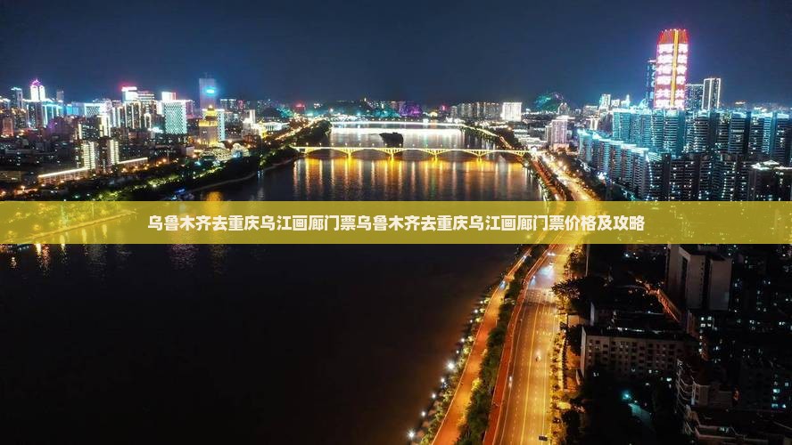 乌鲁木齐去重庆乌江画廊门票