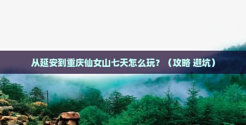 延安到重庆仙女山七日游