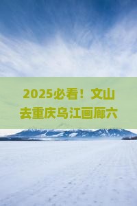 文山去重庆乌江画廊六日游
