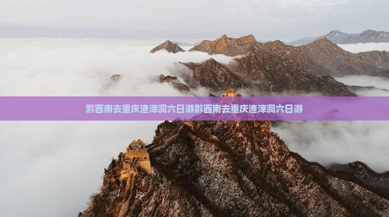 黔西南去重庆渣滓洞六日游