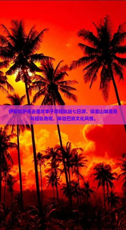 伊犁哈萨克去重庆李子坝轻轨站七日游