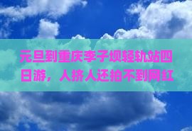 元旦到重庆李子坝轻轨站四日游