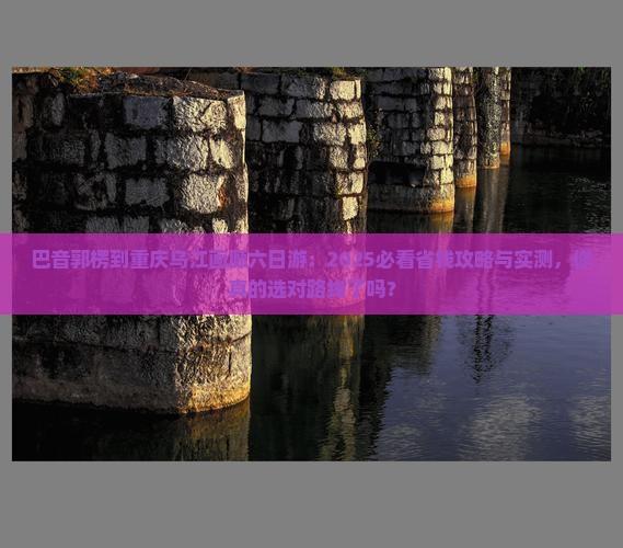 巴音郭楞到重庆乌江画廊六日游