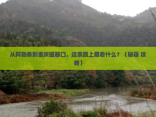 阿勒泰到重庆磁器口必去地