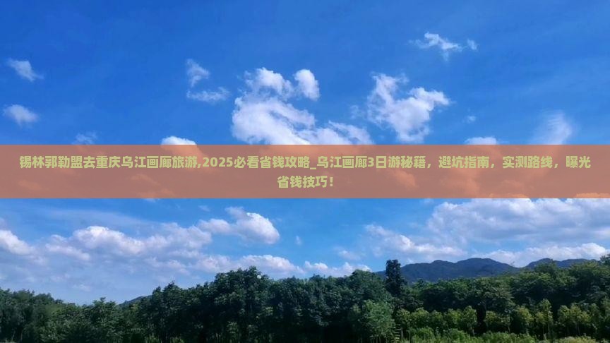 锡林郭勒盟去重庆乌江画廊旅游