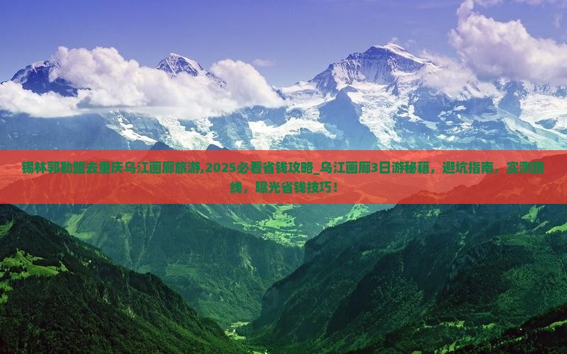 锡林郭勒盟去重庆乌江画廊旅游