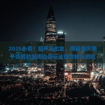 葫芦岛去重庆李子坝轻轨站哪里玩