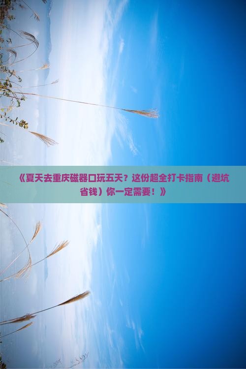 夏天到重庆磁器口五日游