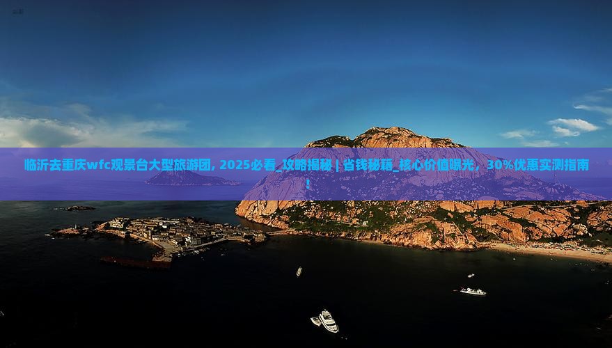 临沂去重庆wfc观景台大型旅游团