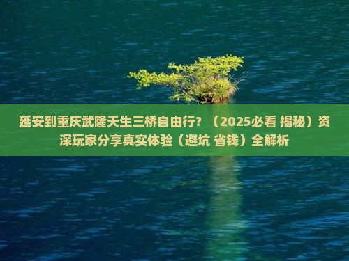 延安到重庆武隆天生三桥自由行