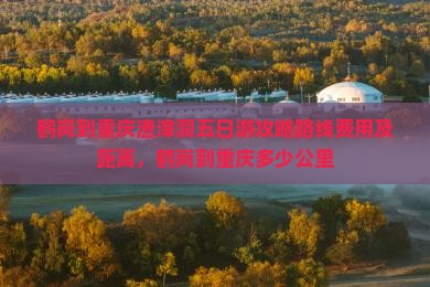 鹤岗到重庆渣滓洞五日游